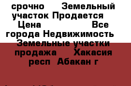 срочно!    Земельный участок!Продается! › Цена ­ 1 000 000 - Все города Недвижимость » Земельные участки продажа   . Хакасия респ.,Абакан г.